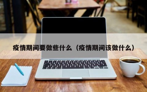 疫情期间要做些什么（疫情期间该做什么）