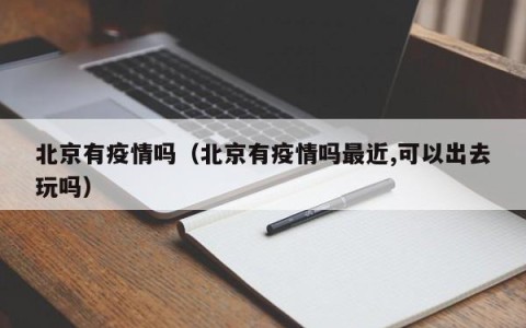 北京有疫情吗（北京有疫情吗最近,可以出去玩吗）